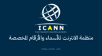ICANN منظمة الانترنت للاسماء والارقام المخصصة Internet Corporation for Assigned Names and Numbers